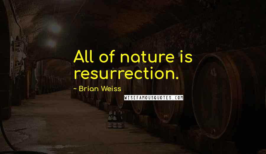 Brian Weiss Quotes: All of nature is resurrection.