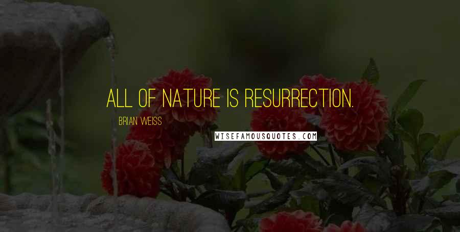 Brian Weiss Quotes: All of nature is resurrection.