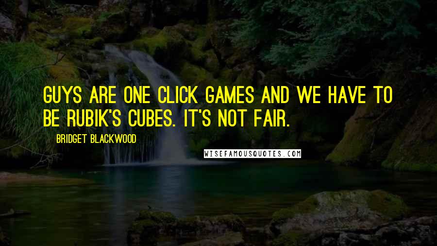 Bridget Blackwood Quotes: Guys are one click games and we have to be Rubik's cubes. It's not fair.