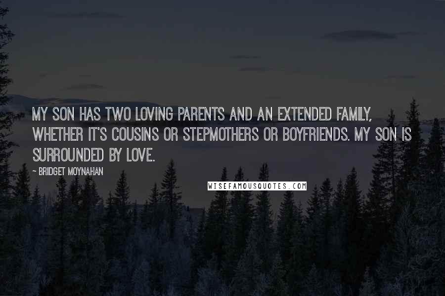 Bridget Moynahan Quotes: My son has two loving parents and an extended family, whether it's cousins or stepmothers or boyfriends. My son is surrounded by love.