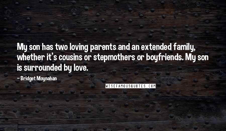 Bridget Moynahan Quotes: My son has two loving parents and an extended family, whether it's cousins or stepmothers or boyfriends. My son is surrounded by love.