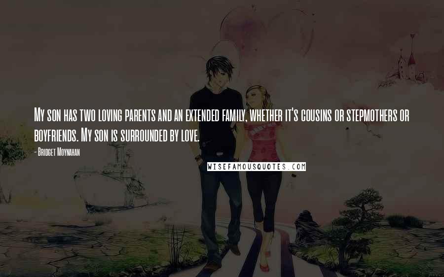 Bridget Moynahan Quotes: My son has two loving parents and an extended family, whether it's cousins or stepmothers or boyfriends. My son is surrounded by love.