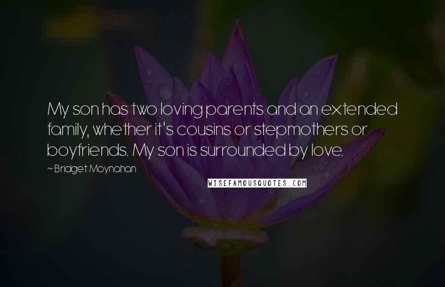 Bridget Moynahan Quotes: My son has two loving parents and an extended family, whether it's cousins or stepmothers or boyfriends. My son is surrounded by love.