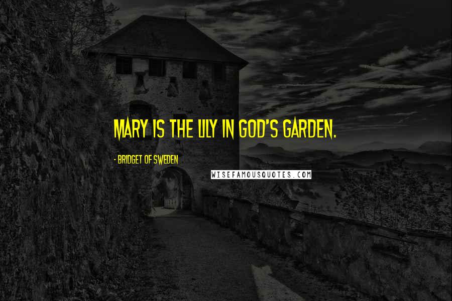 Bridget Of Sweden Quotes: Mary is the lily in God's garden.