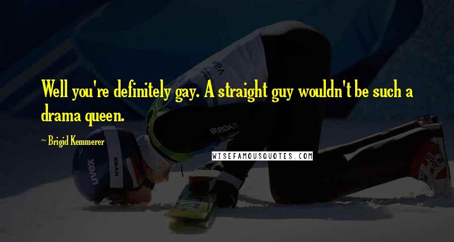 Brigid Kemmerer Quotes: Well you're definitely gay. A straight guy wouldn't be such a drama queen.