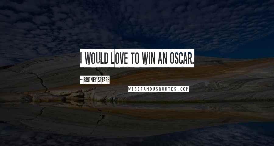 Britney Spears Quotes: I would love to win an Oscar.