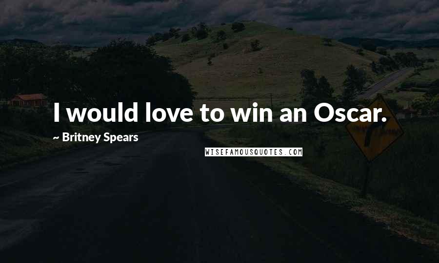 Britney Spears Quotes: I would love to win an Oscar.