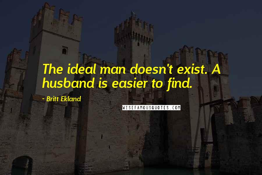 Britt Ekland Quotes: The ideal man doesn't exist. A husband is easier to find.