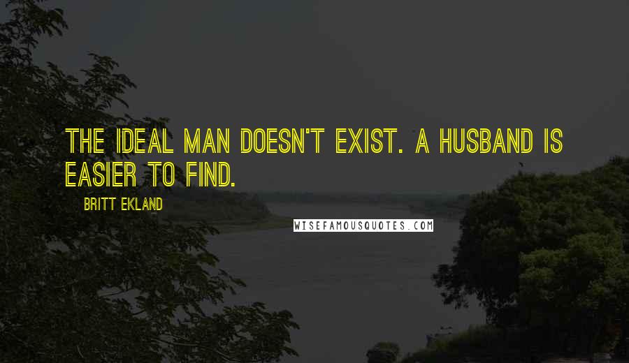 Britt Ekland Quotes: The ideal man doesn't exist. A husband is easier to find.