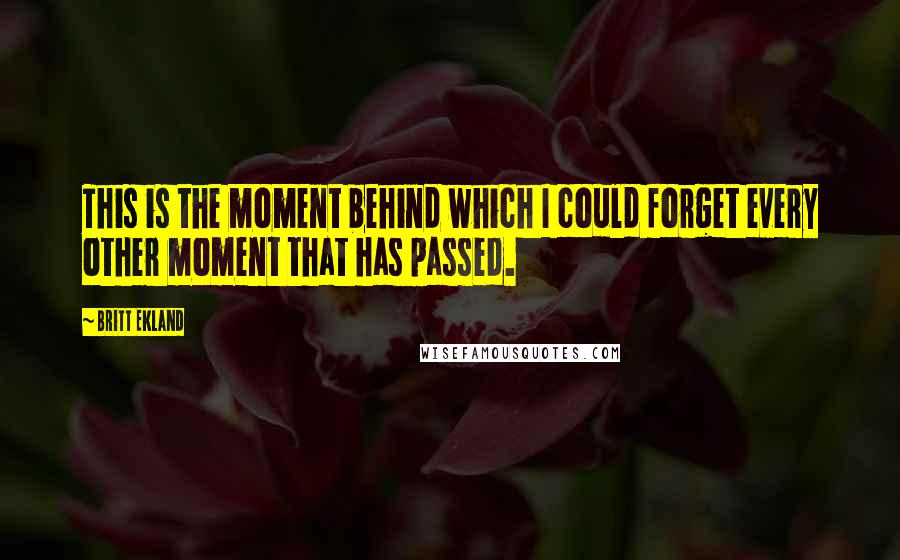 Britt Ekland Quotes: This is the moment behind which I could forget every other moment that has passed.