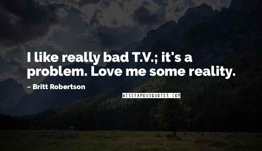 Britt Robertson Quotes: I like really bad T.V.; it's a problem. Love me some reality.