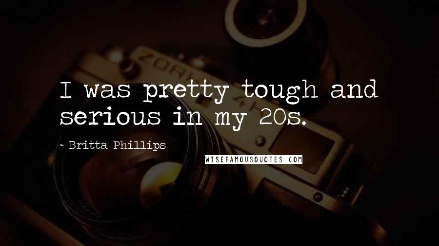 Britta Phillips Quotes: I was pretty tough and serious in my 20s.