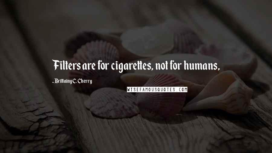 Brittainy C. Cherry Quotes: Filters are for cigarettes, not for humans,