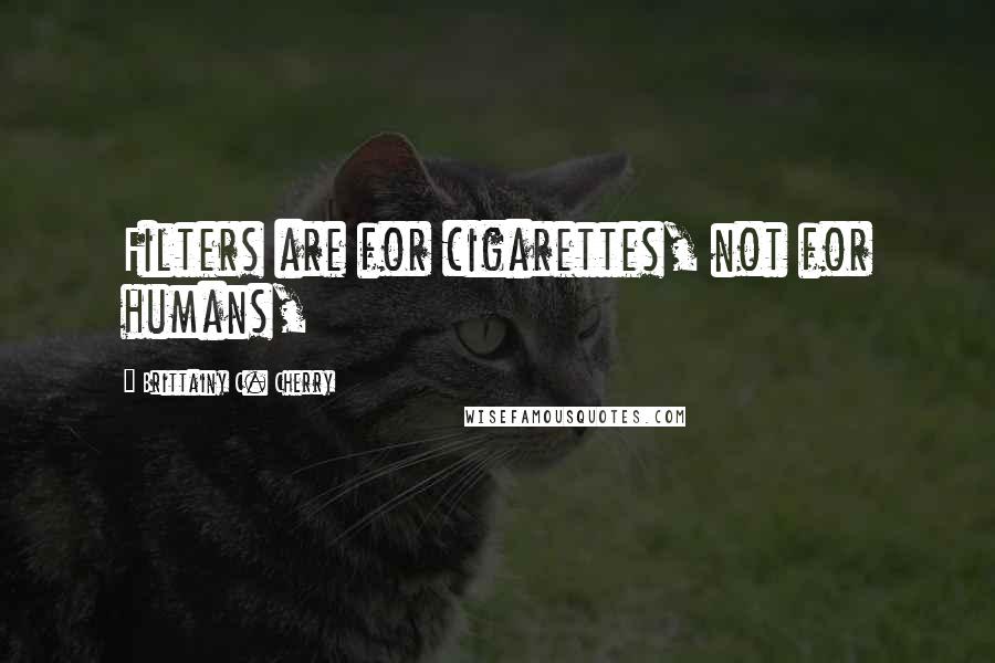 Brittainy C. Cherry Quotes: Filters are for cigarettes, not for humans,