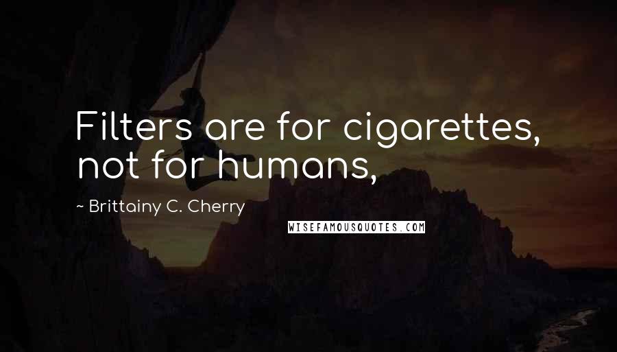 Brittainy C. Cherry Quotes: Filters are for cigarettes, not for humans,