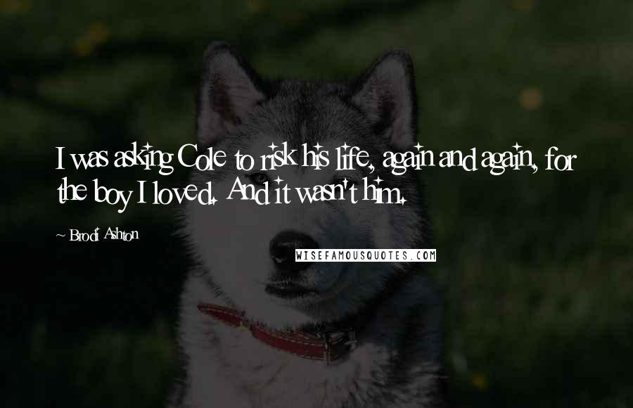 Brodi Ashton Quotes: I was asking Cole to risk his life, again and again, for the boy I loved. And it wasn't him.