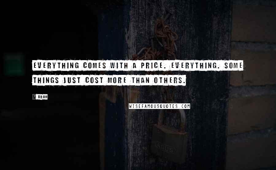 Brom Quotes: Everything comes with a price. Everything. Some things just cost more than others.