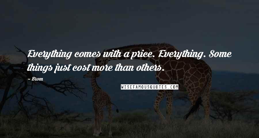 Brom Quotes: Everything comes with a price. Everything. Some things just cost more than others.