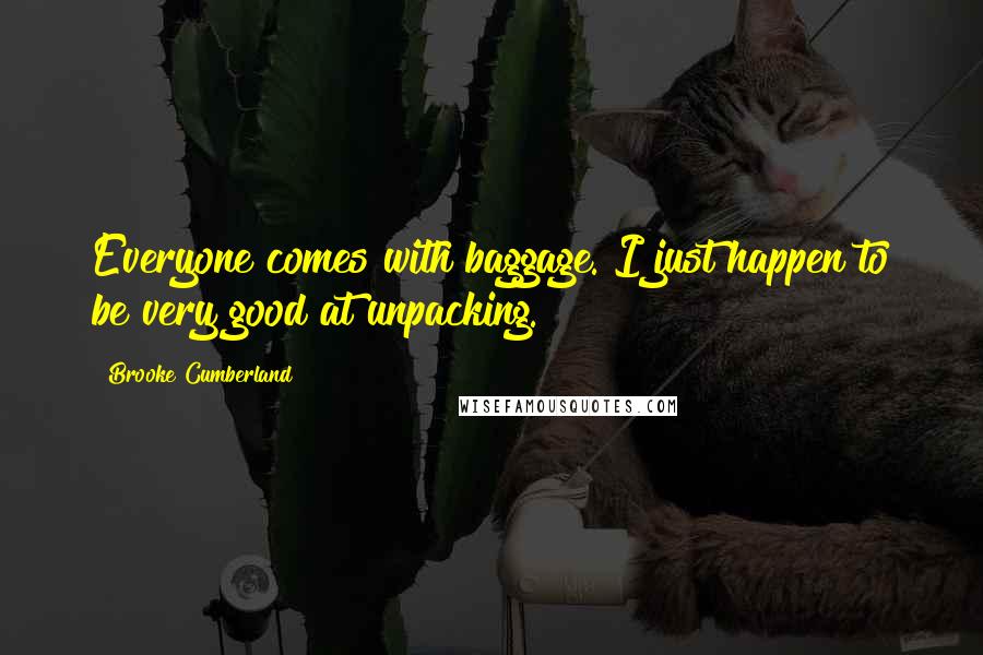 Brooke Cumberland Quotes: Everyone comes with baggage. I just happen to be very good at unpacking.