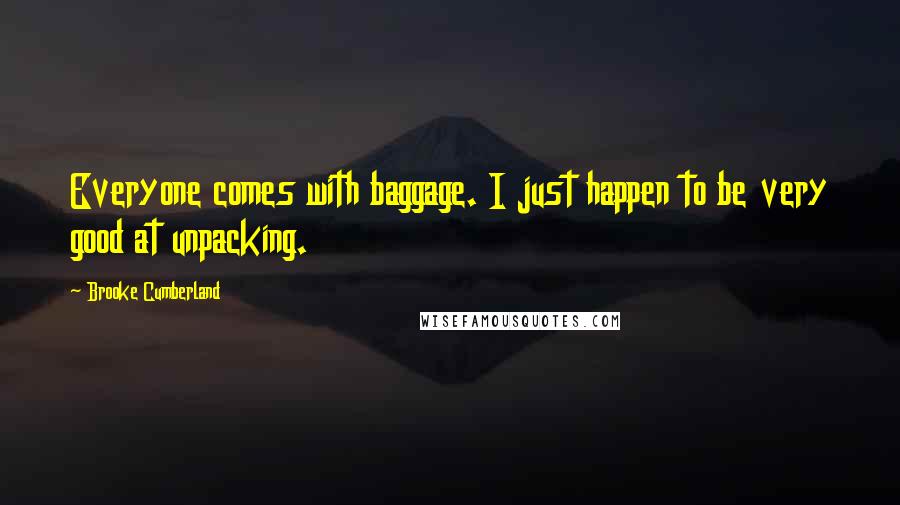 Brooke Cumberland Quotes: Everyone comes with baggage. I just happen to be very good at unpacking.