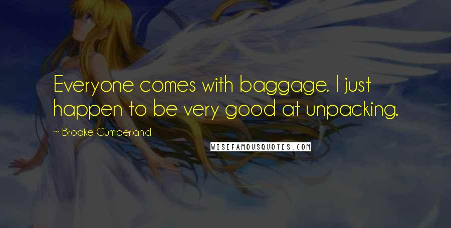 Brooke Cumberland Quotes: Everyone comes with baggage. I just happen to be very good at unpacking.