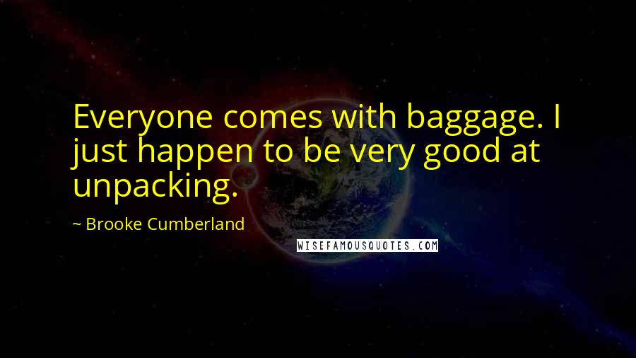 Brooke Cumberland Quotes: Everyone comes with baggage. I just happen to be very good at unpacking.