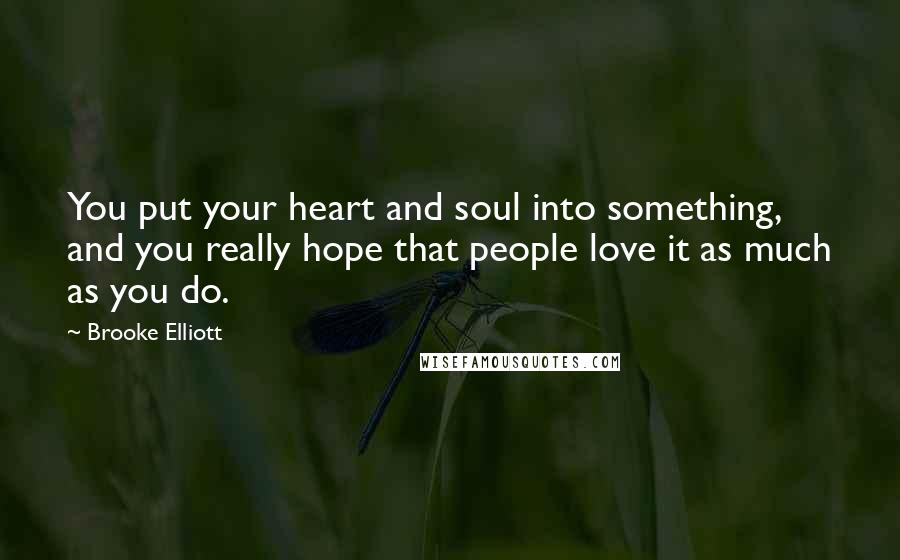 Brooke Elliott Quotes: You put your heart and soul into something, and you really hope that people love it as much as you do.