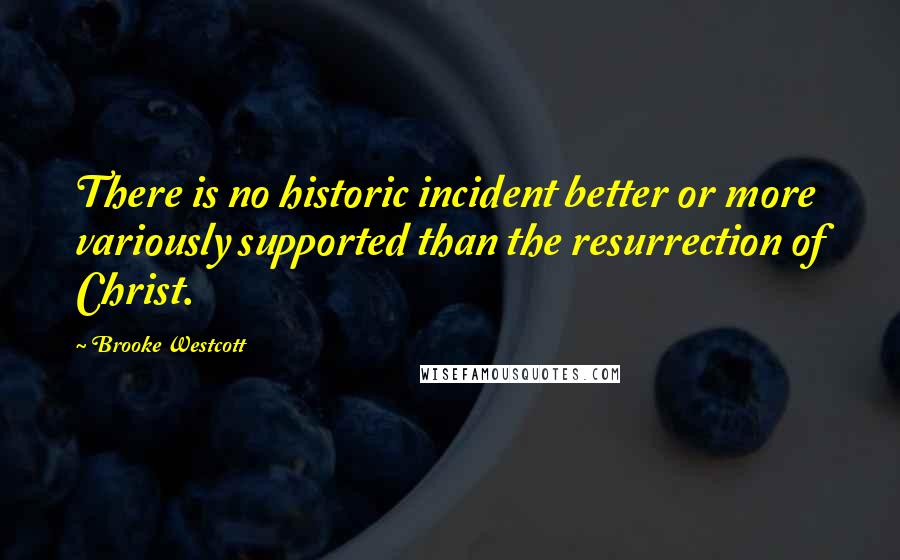 Brooke Westcott Quotes: There is no historic incident better or more variously supported than the resurrection of Christ.