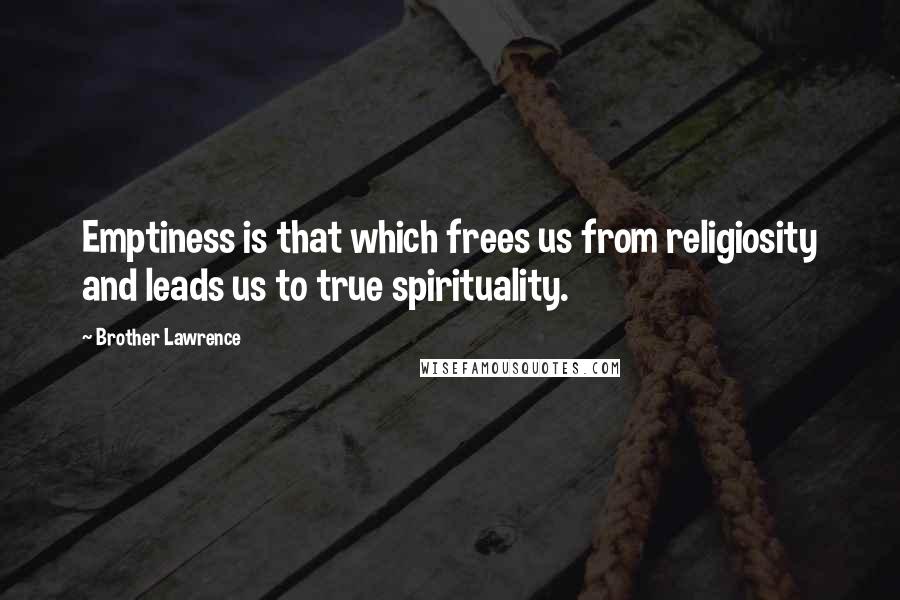 Brother Lawrence Quotes: Emptiness is that which frees us from religiosity and leads us to true spirituality.