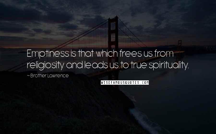 Brother Lawrence Quotes: Emptiness is that which frees us from religiosity and leads us to true spirituality.