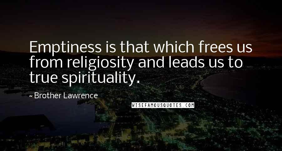 Brother Lawrence Quotes: Emptiness is that which frees us from religiosity and leads us to true spirituality.