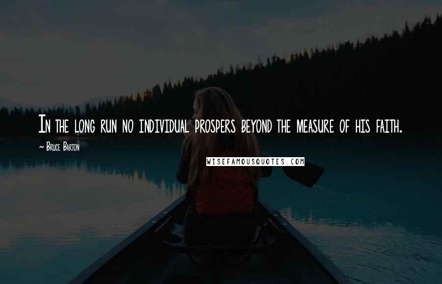 Bruce Barton Quotes: In the long run no individual prospers beyond the measure of his faith.