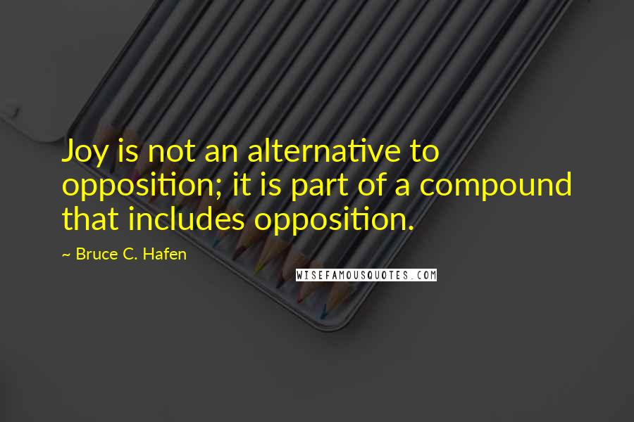 Bruce C. Hafen Quotes: Joy is not an alternative to opposition; it is part of a compound that includes opposition.