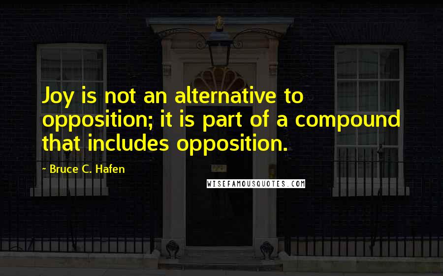 Bruce C. Hafen Quotes: Joy is not an alternative to opposition; it is part of a compound that includes opposition.