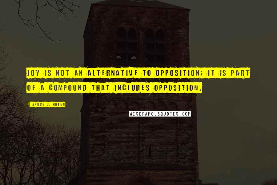 Bruce C. Hafen Quotes: Joy is not an alternative to opposition; it is part of a compound that includes opposition.