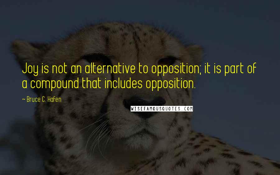 Bruce C. Hafen Quotes: Joy is not an alternative to opposition; it is part of a compound that includes opposition.