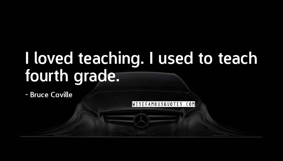 Bruce Coville Quotes: I loved teaching. I used to teach fourth grade.