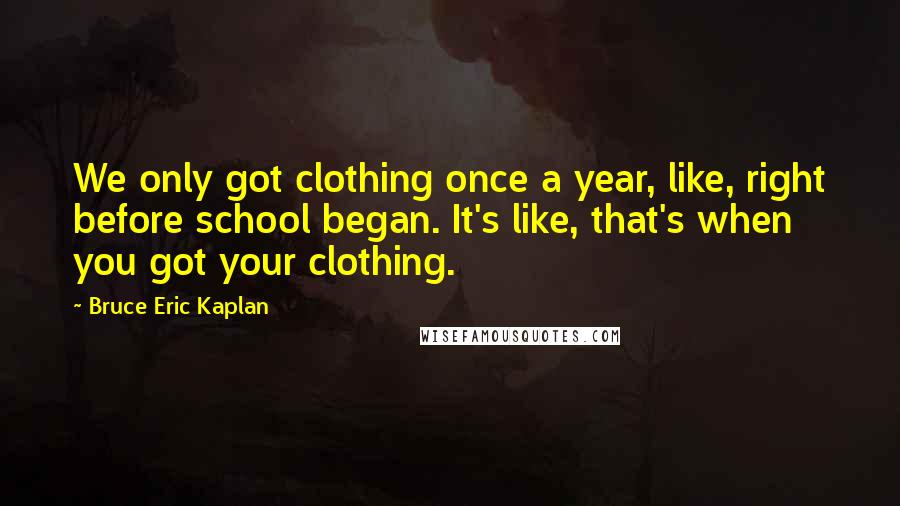 Bruce Eric Kaplan Quotes: We only got clothing once a year, like, right before school began. It's like, that's when you got your clothing.