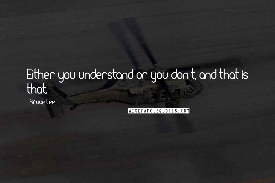 Bruce Lee Quotes: Either you understand or you don't, and that is that.