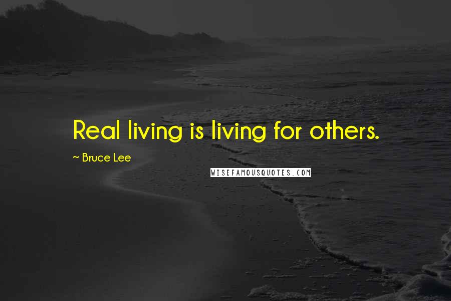 Bruce Lee Quotes: Real living is living for others.