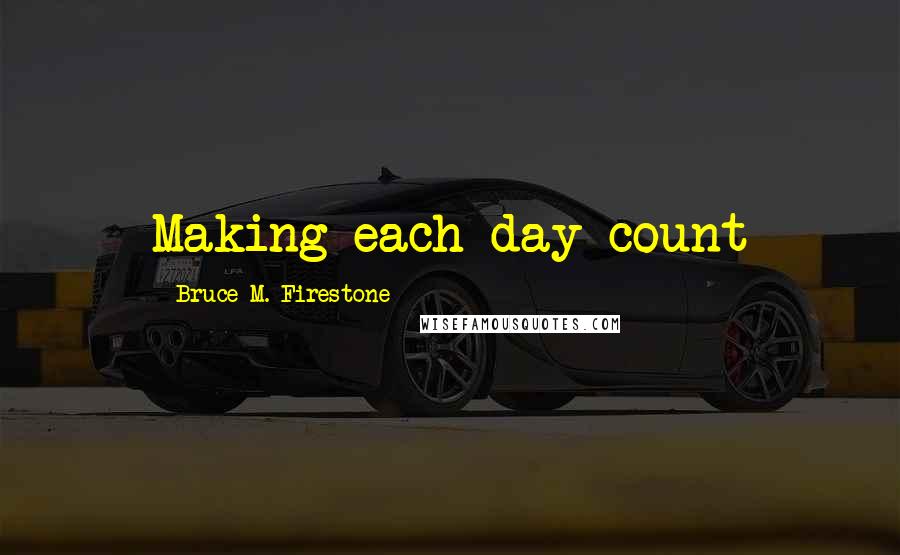 Bruce M. Firestone Quotes: Making each day count