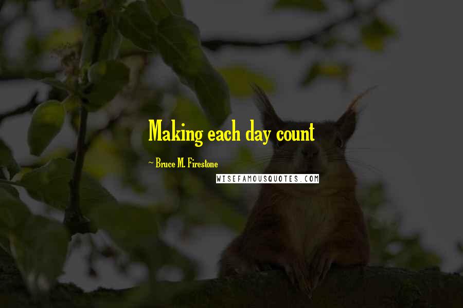 Bruce M. Firestone Quotes: Making each day count