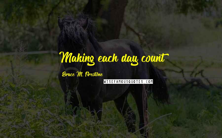 Bruce M. Firestone Quotes: Making each day count