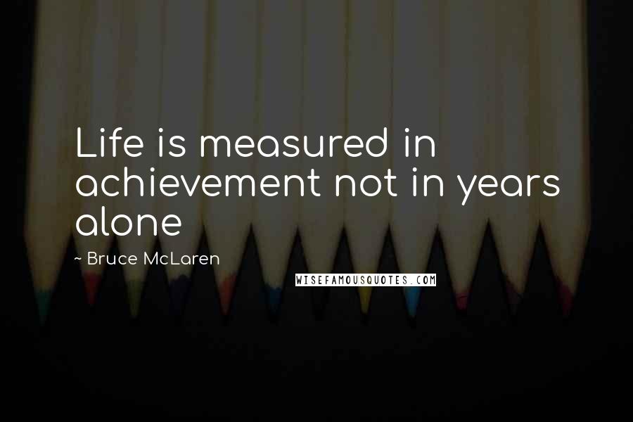 Bruce McLaren Quotes: Life is measured in achievement not in years alone