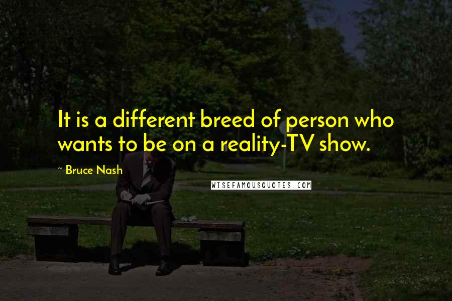 Bruce Nash Quotes: It is a different breed of person who wants to be on a reality-TV show.