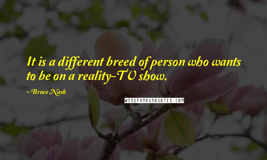 Bruce Nash Quotes: It is a different breed of person who wants to be on a reality-TV show.