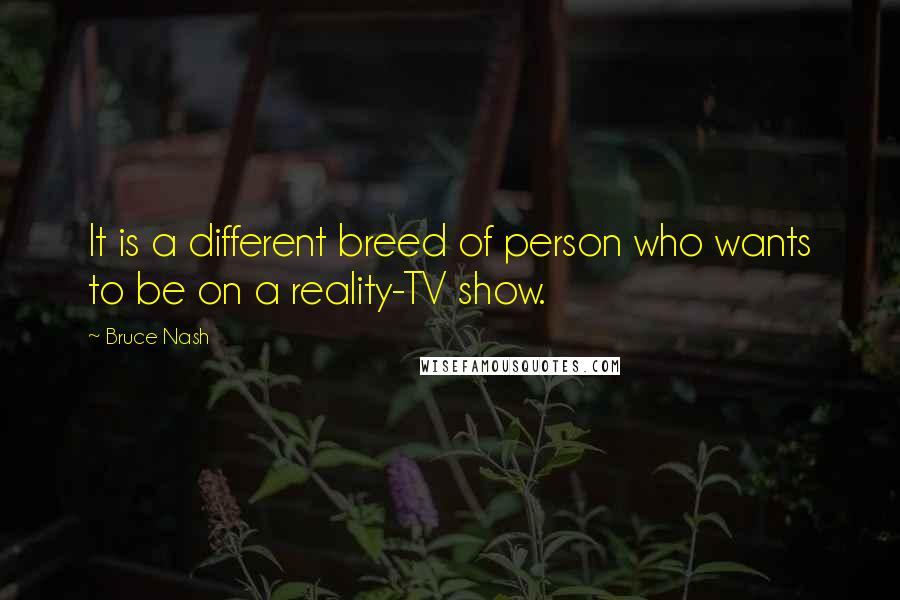 Bruce Nash Quotes: It is a different breed of person who wants to be on a reality-TV show.