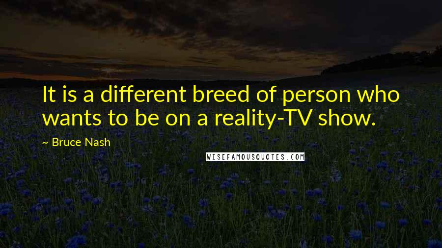 Bruce Nash Quotes: It is a different breed of person who wants to be on a reality-TV show.