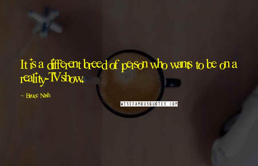 Bruce Nash Quotes: It is a different breed of person who wants to be on a reality-TV show.