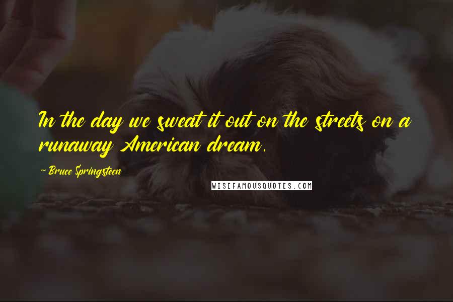 Bruce Springsteen Quotes: In the day we sweat it out on the streets on a runaway American dream.